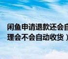 闲鱼申请退款还会自动确认收货吗（闲鱼申请退款卖家不处理会不会自动收货）