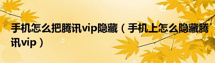 手机怎么把腾讯vip隐藏（手机上怎么隐藏腾讯vip）