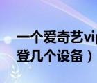 一个爱奇艺vip能登几个（一个爱奇艺vip能登几个设备）