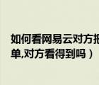 如何看网易云对方把你加入黑名单（网易云把别人加入黑名单,对方看得到吗）