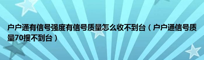 户户通有信号强度有信号质量怎么收不到台（户户通信号质量70搜不到台）