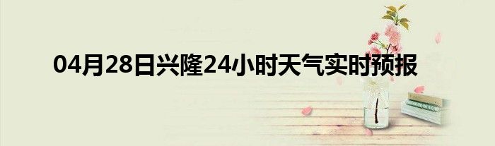 04月28日兴隆24小时天气实时预报