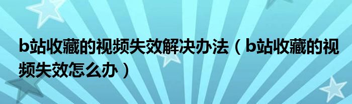 b站收藏的视频失效解决办法（b站收藏的视频失效怎么办）