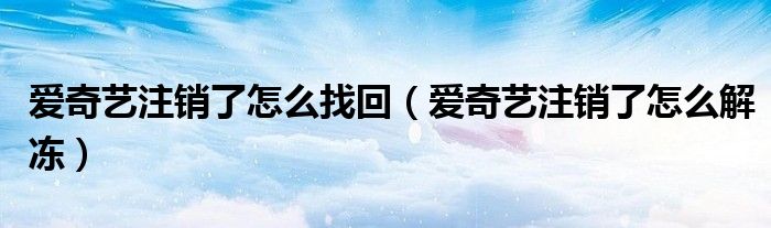 爱奇艺注销了怎么找回（爱奇艺注销了怎么解冻）