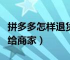 拼多多怎样退货的详细步骤（拼多多怎样退货给商家）