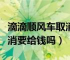 滴滴顺风车取消预约费用（滴答预约顺风车取消要给钱吗）