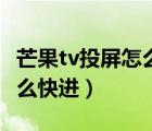 芒果tv投屏怎么一直快进了（芒果tv投屏是怎么快进）