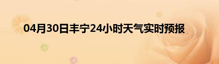 04月30日丰宁24小时天气实时预报