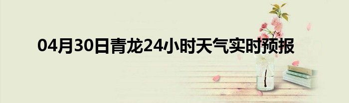 04月30日青龙24小时天气实时预报