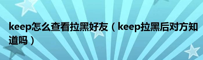 keep怎么查看拉黑好友（keep拉黑后对方知道吗）