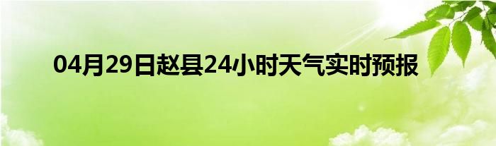 04月29日赵县24小时天气实时预报