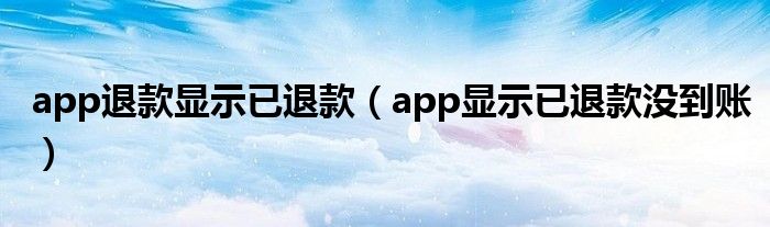 app退款显示已退款（app显示已退款没到账）