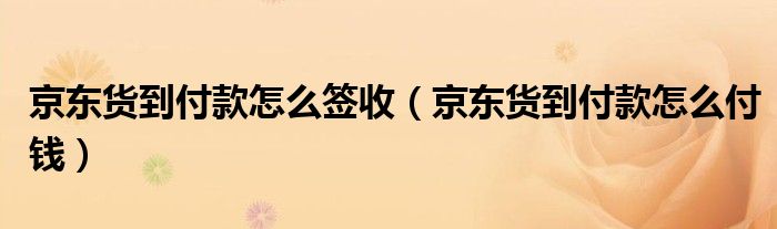 京东货到付款怎么签收（京东货到付款怎么付钱）