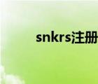 snkrs注册不了（snkrs注册不了）