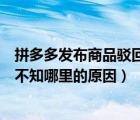 拼多多发布商品驳回都有哪些原因（拼多多发布商品被驳回不知哪里的原因）