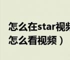 怎么在star视频编辑里看电影（star视频编辑怎么看视频）