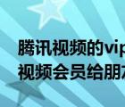 腾讯视频的vip怎么借给别人（怎么分享腾讯视频会员给朋友）