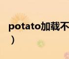 potato加载不进去（potato为啥一直在加载）