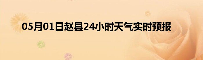 05月01日赵县24小时天气实时预报