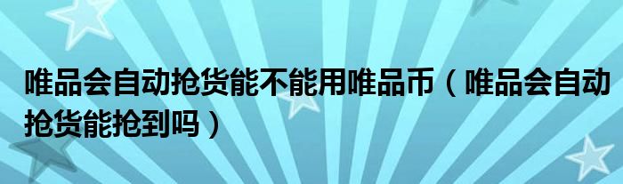 唯品会自动抢货能不能用唯品币（唯品会自动抢货能抢到吗）