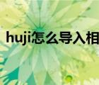 huji怎么导入相册图片（huji怎么导入照片）