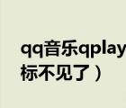 qq音乐qplay图标没有了（qq音乐qplay图标不见了）