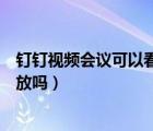 钉钉视频会议可以看到学生分屏吗（钉钉视频会议可以看回放吗）