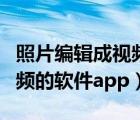 照片编辑成视频的软件有哪些（照片编辑成视频的软件app）