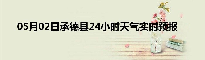 05月02日承德县24小时天气实时预报