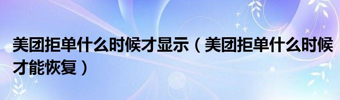 美团拒单什么时候才显示（美团拒单什么时候才能恢复）