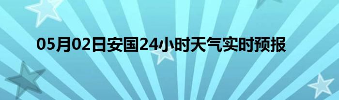 05月02日安国24小时天气实时预报