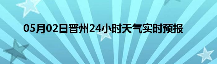 05月02日晋州24小时天气实时预报