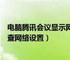 电脑腾讯会议显示网络异常怎么办（腾讯会议网络异常请检查网络设置）