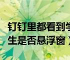 钉钉里都看到学生悬浮窗吗（钉钉可以查看学生是否悬浮窗）