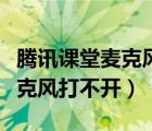 腾讯课堂麦克风打不开怎么回事（腾讯课堂麦克风打不开）