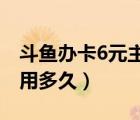 斗鱼办卡6元主播拿多少钱（斗鱼办一次卡能用多久）