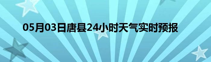 05月03日唐县24小时天气实时预报