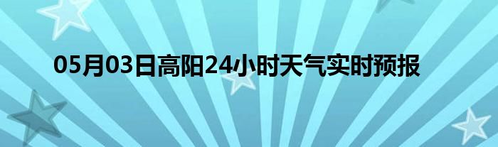 05月03日高阳24小时天气实时预报