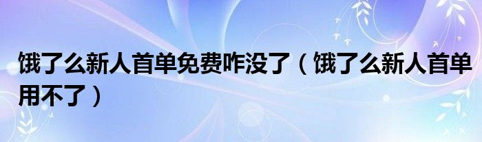 饿了么新人首单免费咋没了（饿了么新人首单用不了）