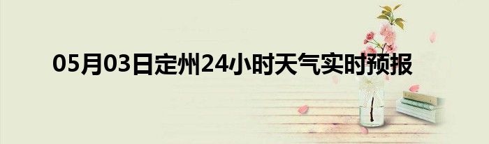 05月03日定州24小时天气实时预报