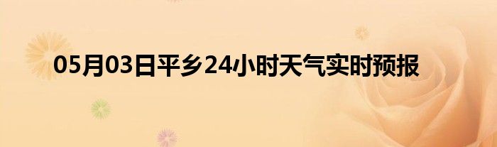 05月03日平乡24小时天气实时预报