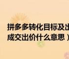 拼多多转化目标及出价的成交出价是什么意思（拼多多预期成交出价什么意思）