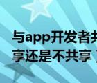 与app开发者共享怎么关闭（与app开发者共享还是不共享）