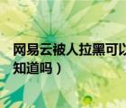 网易云被人拉黑可以找到那个人吗（网易云举报人会被对方知道吗）