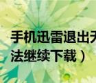 手机迅雷退出无法下载（手机迅雷退出后就无法继续下载）