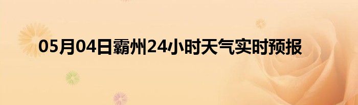 05月04日霸州24小时天气实时预报