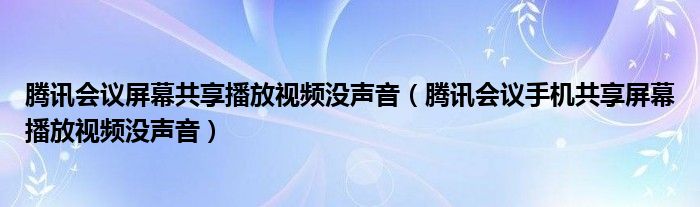 腾讯会议屏幕共享播放视频没声音（腾讯会议手机共享屏幕播放视频没声音）