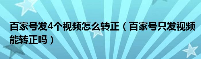 百家号发4个视频怎么转正（百家号只发视频能转正吗）