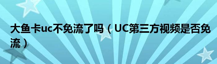 大鱼卡uc不免流了吗（UC第三方视频是否免流）