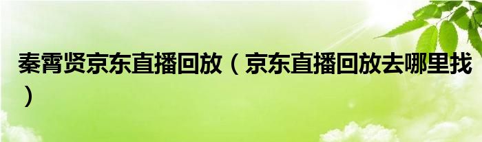 秦霄贤京东直播回放（京东直播回放去哪里找）